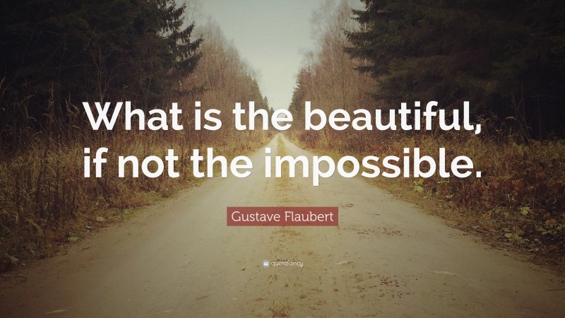 Gustave Flaubert Quote: “What is the beautiful, if not the impossible.”