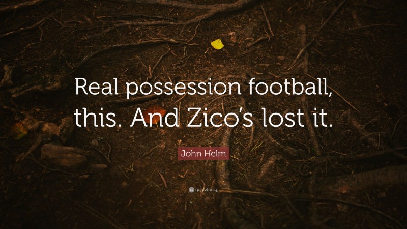 John Helm Quote: “Real possession football, this. And Zico’s lost it.”