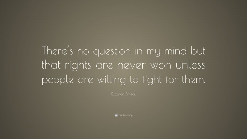 Eleanor Smeal Quote: “There’s no question in my mind but that rights are never won unless people are willing to fight for them.”