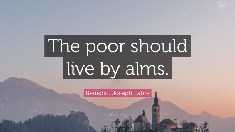 Benedict Joseph Labre Quote: “The poor should live by alms.”