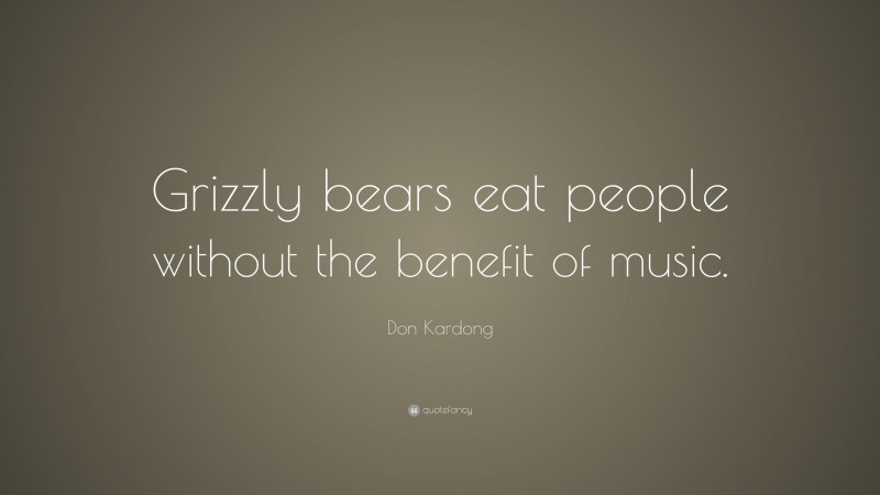 Don Kardong Quote: “Grizzly bears eat people without the benefit of music.”
