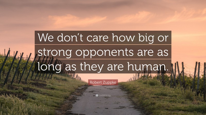 Robert Zuppke Quote: “We don’t care how big or strong opponents are as long as they are human.”