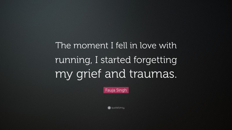 Fauja Singh Quote: “The moment I fell in love with running, I started forgetting my grief and traumas.”