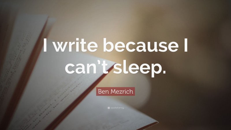 Ben Mezrich Quote: “I write because I can’t sleep.”