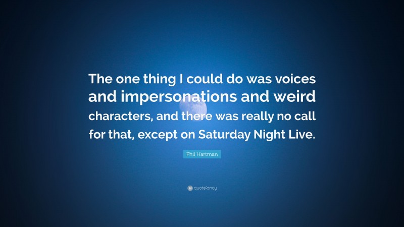 Phil Hartman Quote: “The one thing I could do was voices and impersonations and weird characters, and there was really no call for that, except on Saturday Night Live.”