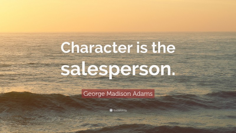 George Madison Adams Quote: “Character is the salesperson.”
