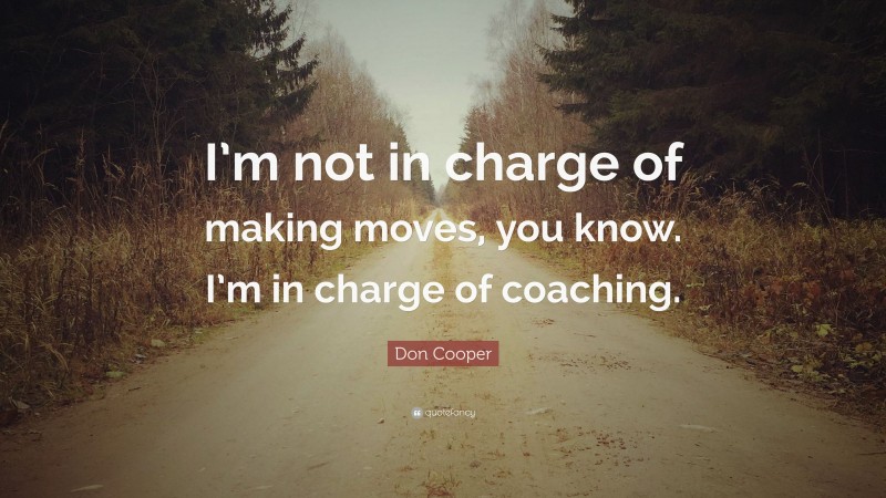 Don Cooper Quote: “I’m not in charge of making moves, you know. I’m in charge of coaching.”