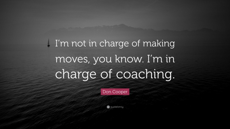 Don Cooper Quote: “I’m not in charge of making moves, you know. I’m in charge of coaching.”