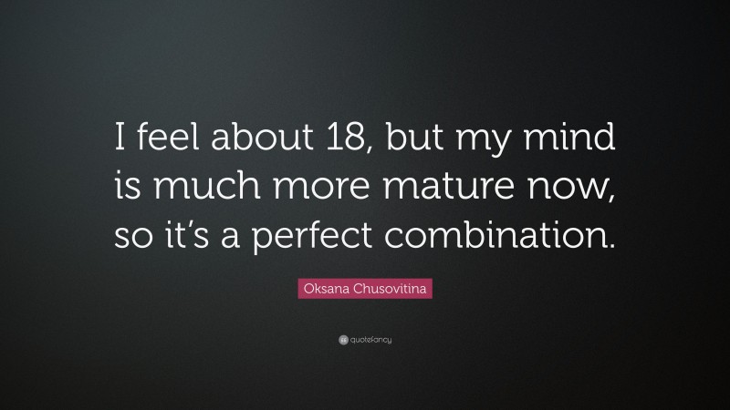 Oksana Chusovitina Quote: “I feel about 18, but my mind is much more mature now, so it’s a perfect combination.”