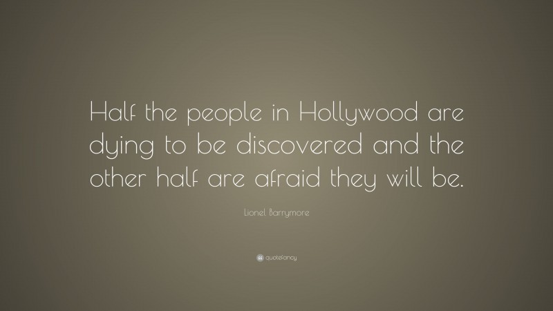 Lionel Barrymore Quote: “Half the people in Hollywood are dying to be discovered and the other half are afraid they will be.”