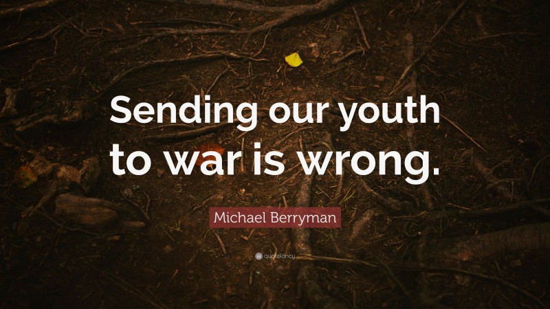 Michael Berryman Quote: “Sending our youth to war is wrong.”