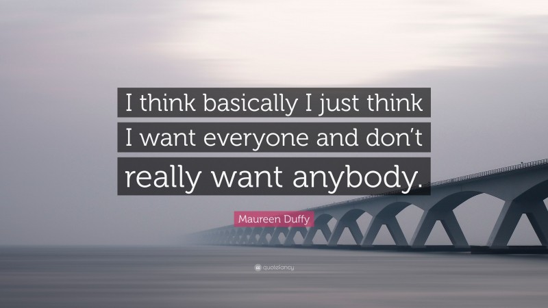 Maureen Duffy Quote: “I think basically I just think I want everyone and don’t really want anybody.”