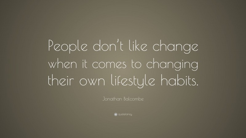 Jonathan Balcombe Quote: “People don’t like change when it comes to changing their own lifestyle habits.”