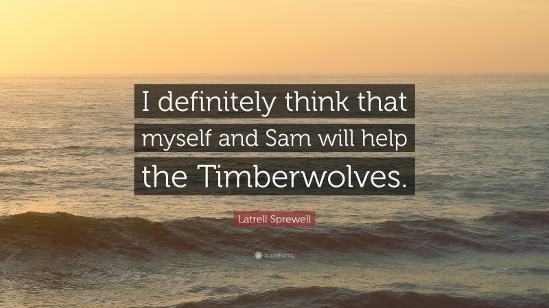 Latrell Sprewell Quote: “I definitely think that myself and Sam will help the Timberwolves.”