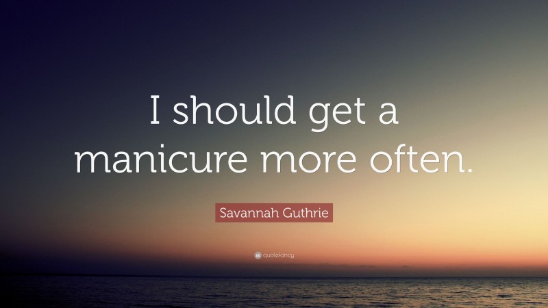Savannah Guthrie Quote: “I should get a manicure more often.”