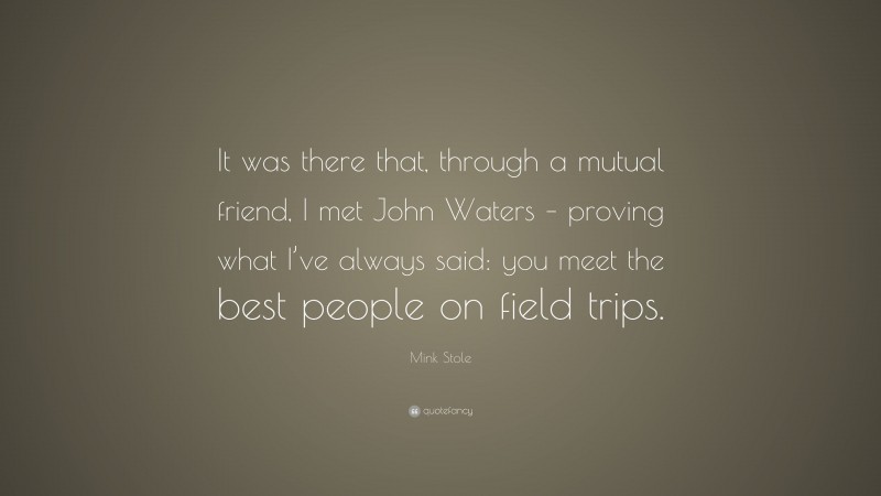 Mink Stole Quote: “It was there that, through a mutual friend, I met John Waters – proving what I’ve always said: you meet the best people on field trips.”
