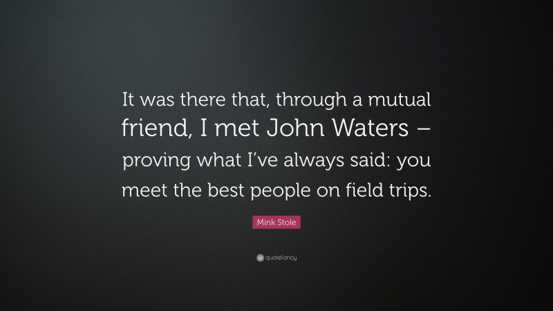 Mink Stole Quote: “It was there that, through a mutual friend, I met John Waters – proving what I’ve always said: you meet the best people on field trips.”