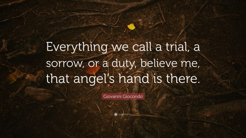 Giovanni Giocondo Quote: “Everything we call a trial, a sorrow, or a duty, believe me, that angel’s hand is there.”