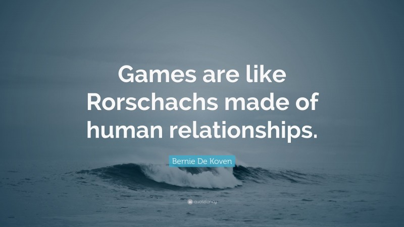 Bernie De Koven Quote: “Games are like Rorschachs made of human relationships.”