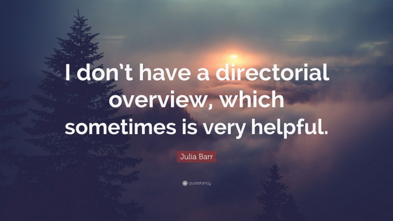 Julia Barr Quote: “I don’t have a directorial overview, which sometimes is very helpful.”