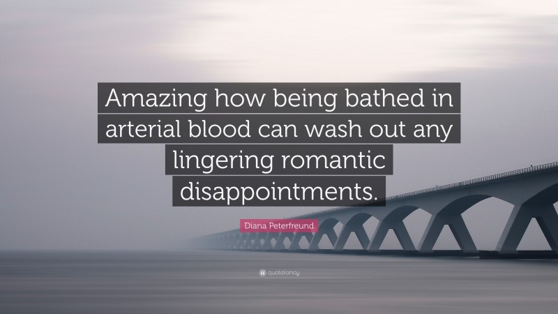 Diana Peterfreund Quote: “Amazing how being bathed in arterial blood can wash out any lingering romantic disappointments.”
