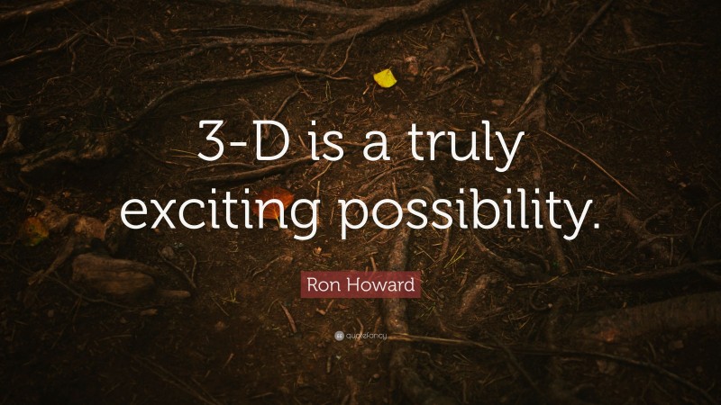 Ron Howard Quote: “3-D is a truly exciting possibility.”