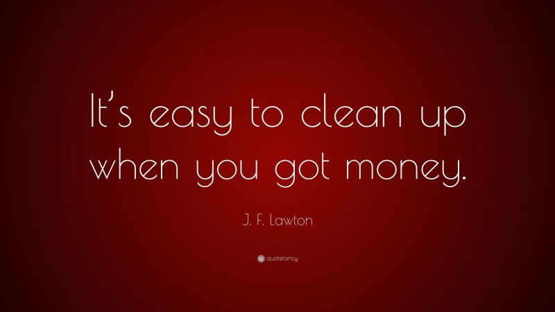 J. F. Lawton Quote: “It’s easy to clean up when you got money.”
