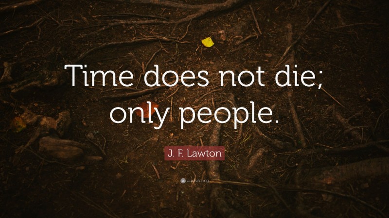 J. F. Lawton Quote: “Time does not die; only people.”