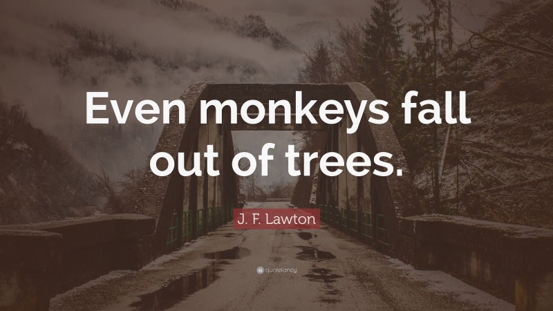 J. F. Lawton Quote: “Even monkeys fall out of trees.”