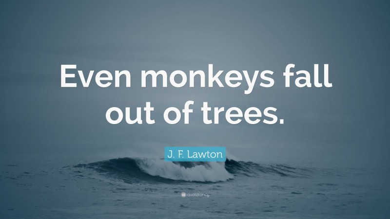 J. F. Lawton Quote: “Even monkeys fall out of trees.”