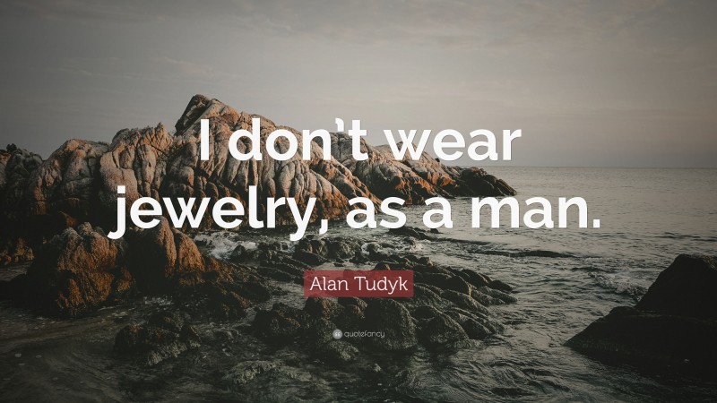 Alan Tudyk Quote: “I don’t wear jewelry, as a man.”