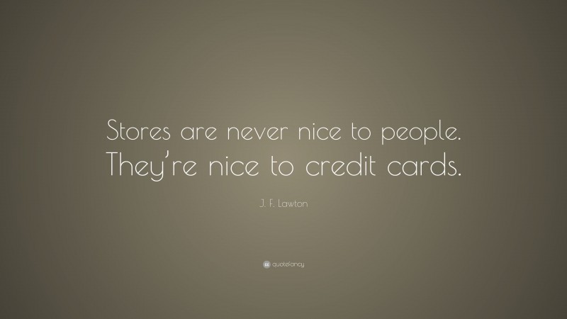 J. F. Lawton Quote: “Stores are never nice to people. They’re nice to credit cards.”