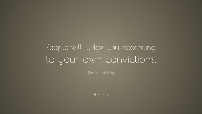 Dexter Scott King Quote: “People will judge you according to your own convictions.”