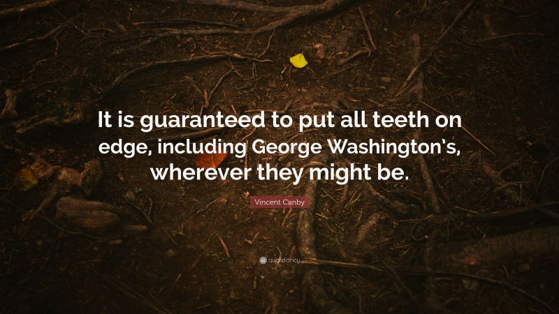 Vincent Canby Quote: “It is guaranteed to put all teeth on edge, including George Washington’s, wherever they might be.”