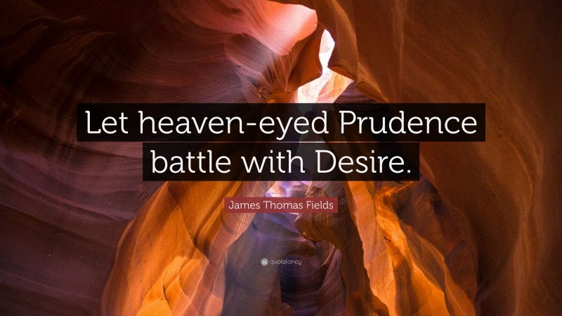 James Thomas Fields Quote: “Let heaven-eyed Prudence battle with Desire.”