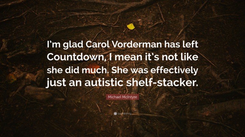 Michael McIntyre Quote: “I’m glad Carol Vorderman has left Countdown, I mean it’s not like she did much. She was effectively just an autistic shelf-stacker.”