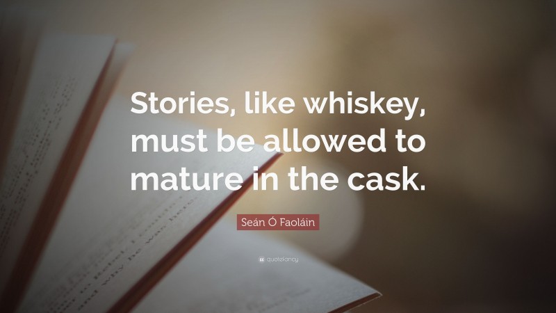 Seán Ó Faoláin Quote: “Stories, like whiskey, must be allowed to mature in the cask.”