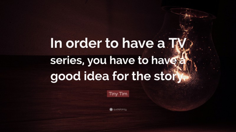 Tiny Tim Quote: “In order to have a TV series, you have to have a good idea for the story.”