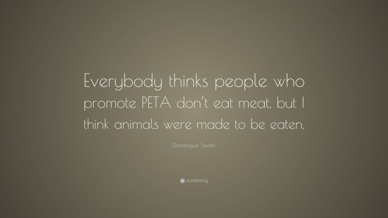 Dominique Swain Quote: “Everybody thinks people who promote PETA don’t eat meat, but I think animals were made to be eaten.”