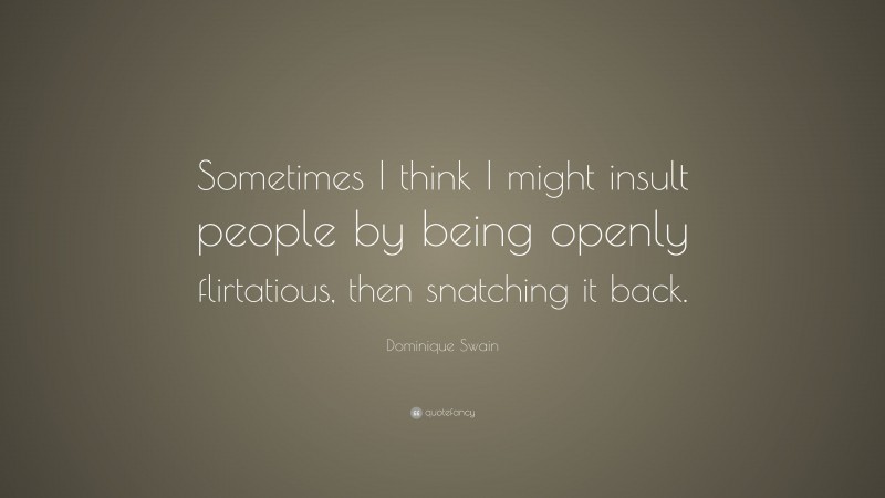 Dominique Swain Quote: “Sometimes I think I might insult people by being openly flirtatious, then snatching it back.”