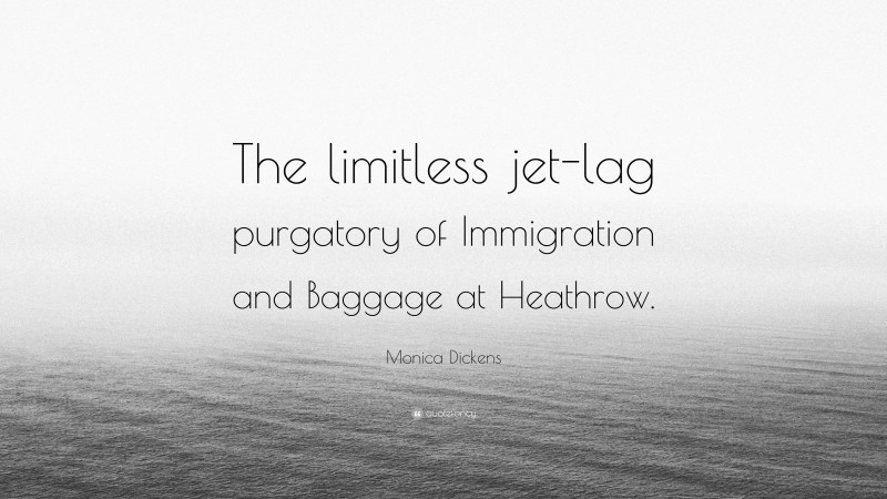 Monica Dickens Quote: “The limitless jet-lag purgatory of Immigration and Baggage at Heathrow.”
