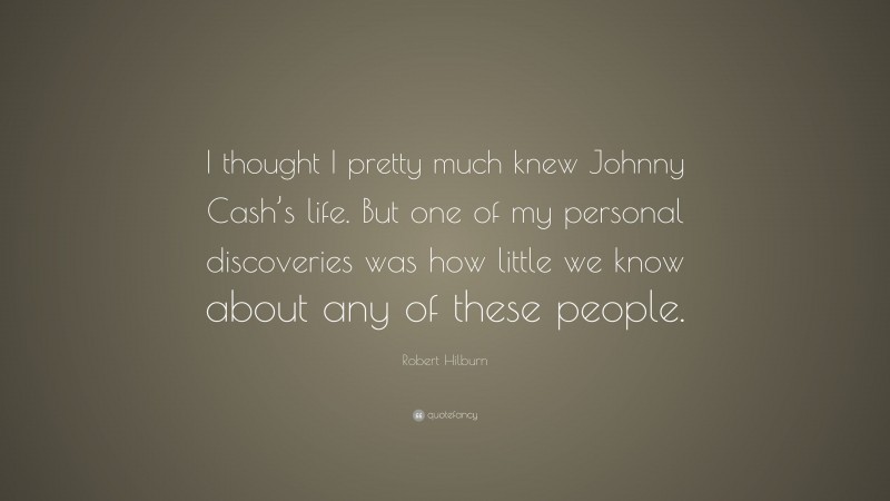 Robert Hilburn Quote: “I thought I pretty much knew Johnny Cash’s life. But one of my personal discoveries was how little we know about any of these people.”