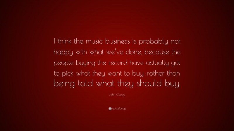 John Otway Quote: “I think the music business is probably not happy with what we’ve done, because the people buying the record have actually got to pick what they want to buy, rather than being told what they should buy.”