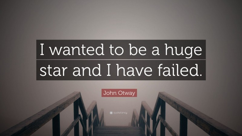 John Otway Quote: “I wanted to be a huge star and I have failed.”