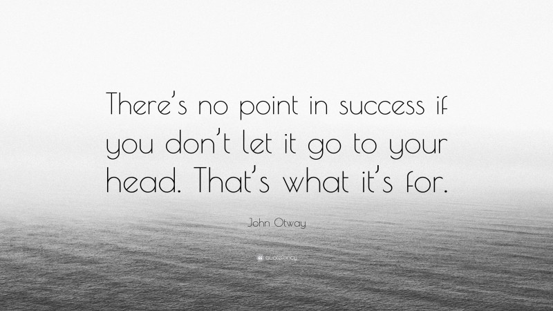 John Otway Quote: “There’s no point in success if you don’t let it go to your head. That’s what it’s for.”