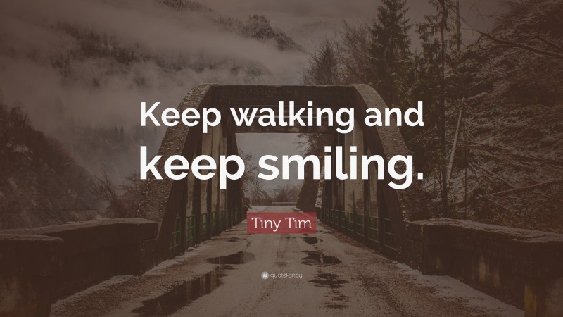Tiny Tim Quote: “Keep walking and keep smiling.”