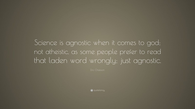 Eric Chaisson Quote: “Science is agnostic when it comes to god; not atheistic, as some people prefer to read that laden word wrongly; just agnostic.”