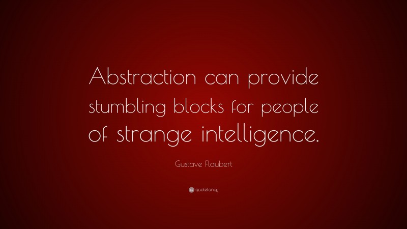 Gustave Flaubert Quote: “Abstraction can provide stumbling blocks for people of strange intelligence.”
