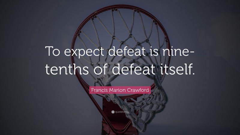 Francis Marion Crawford Quote: “To expect defeat is nine-tenths of defeat itself.”