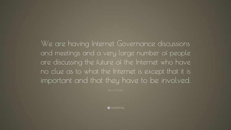 Steve Crocker Quote: “We are having Internet Governance discussions and meetings and a very large number of people are discussing the future of the Internet who have no clue as to what the Internet is except that it is important and that they have to be involved.”